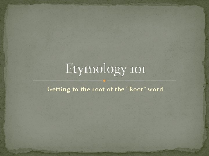 Etymology 101 Getting to the root of the “Root” word Etymology 101 Getting to the root of the “Root” word