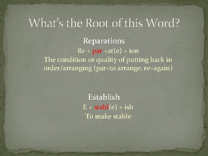 What’s the Root of this Word? Reparations Re + par +at(e) + ion The What’s the Root of this Word? Reparations Re + par +at(e) + ion The