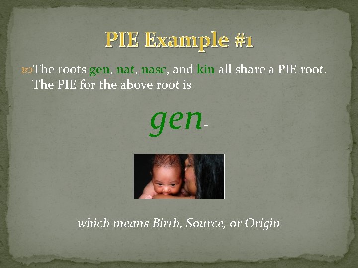 PIE Example #1 The roots gen, nat, nasc, and kin all share a PIE PIE Example #1 The roots gen, nat, nasc, and kin all share a PIE