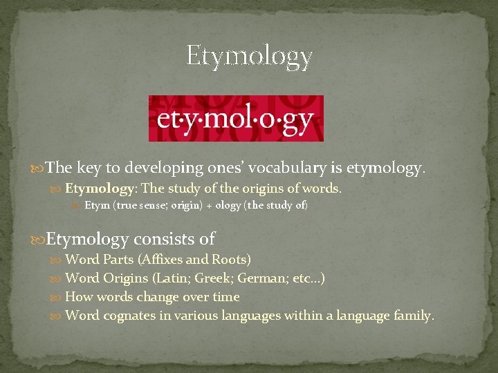 Etymology The key to developing ones’ vocabulary is etymology. Etymology: The study of the Etymology The key to developing ones’ vocabulary is etymology. Etymology: The study of the