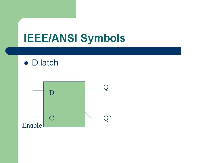 IEEE/ANSI Symbols l D latch D Enable C Q Q’ 