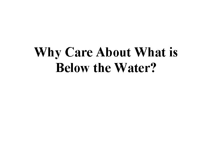 Why Care About What is Below the Water? 