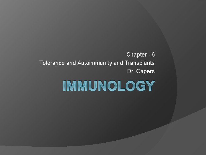 Chapter 16 Tolerance and Autoimmunity and Transplants Dr. Capers IMMUNOLOGY 