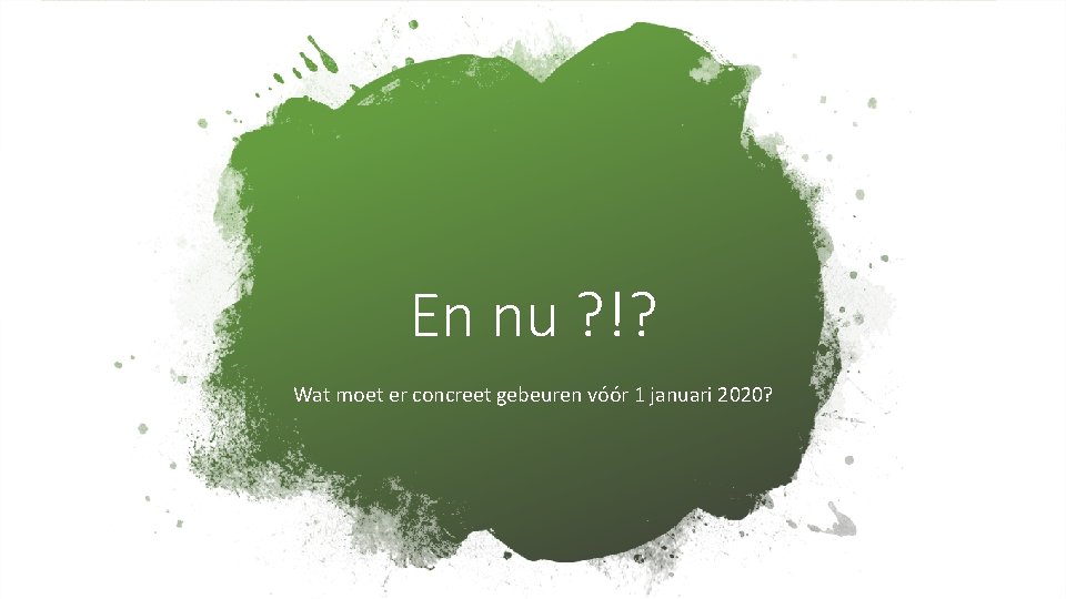 En nu ? !? Wat moet er concreet gebeuren vóór 1 januari 2020? 
