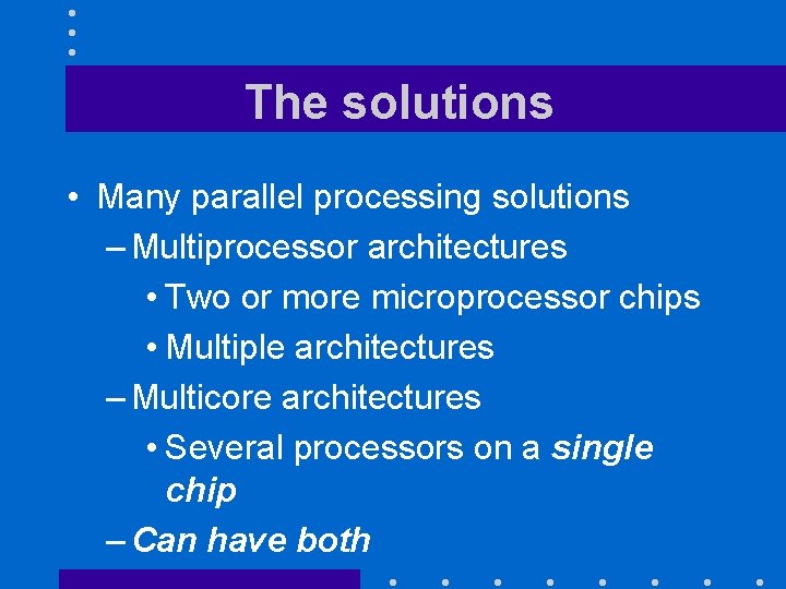The solutions • Many parallel processing solutions – Multiprocessor architectures • Two or more