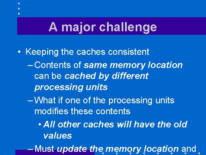 A major challenge • Keeping the caches consistent – Contents of same memory location A major challenge • Keeping the caches consistent – Contents of same memory location