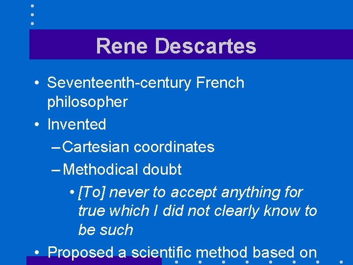 Rene Descartes • Seventeenth-century French philosopher • Invented – Cartesian coordinates – Methodical doubt Rene Descartes • Seventeenth-century French philosopher • Invented – Cartesian coordinates – Methodical doubt