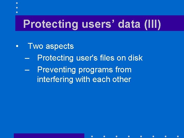 Protecting users’ data (III) • Two aspects – Protecting user's files on disk –