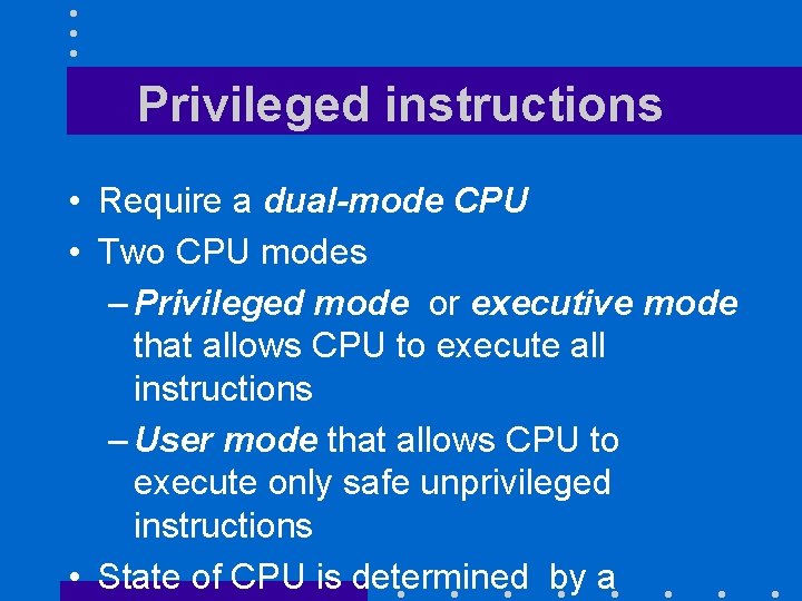 Privileged instructions • Require a dual-mode CPU • Two CPU modes – Privileged mode