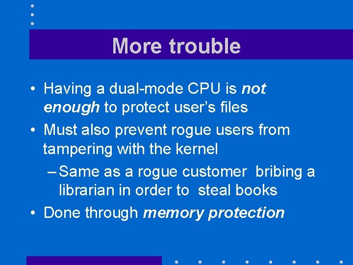 More trouble • Having a dual-mode CPU is not enough to protect user’s files