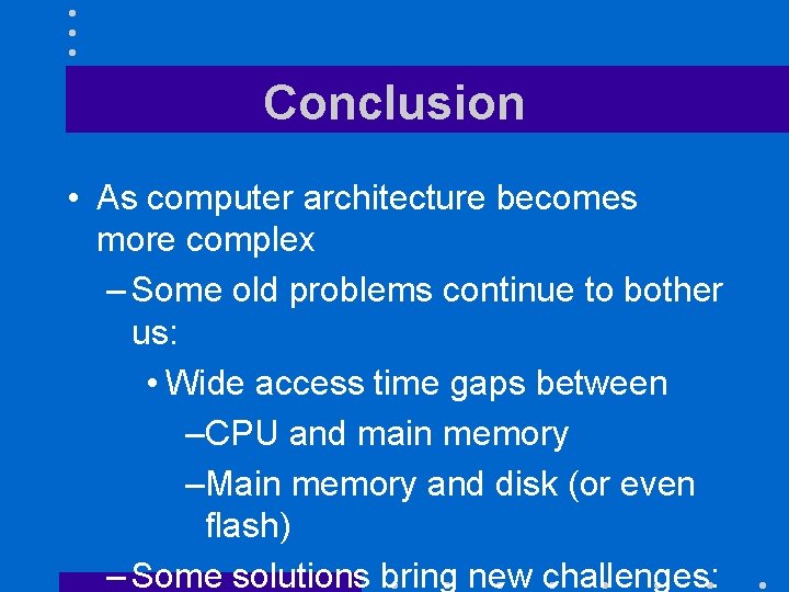 Conclusion • As computer architecture becomes more complex – Some old problems continue to