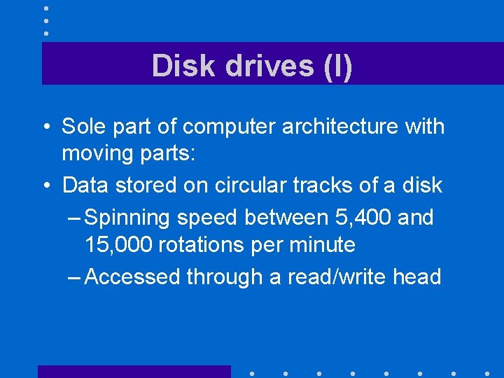 Disk drives (I) • Sole part of computer architecture with moving parts: • Data