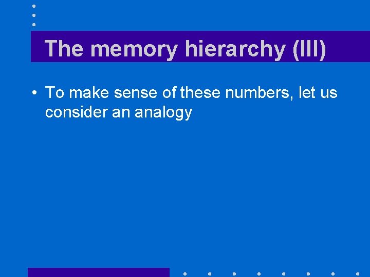 The memory hierarchy (III) • To make sense of these numbers, let us consider