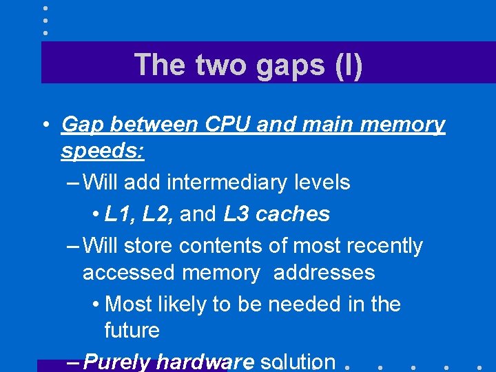 The two gaps (I) • Gap between CPU and main memory speeds: – Will