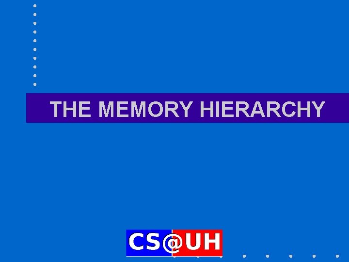 THE MEMORY HIERARCHY THE MEMORY HIERARCHY