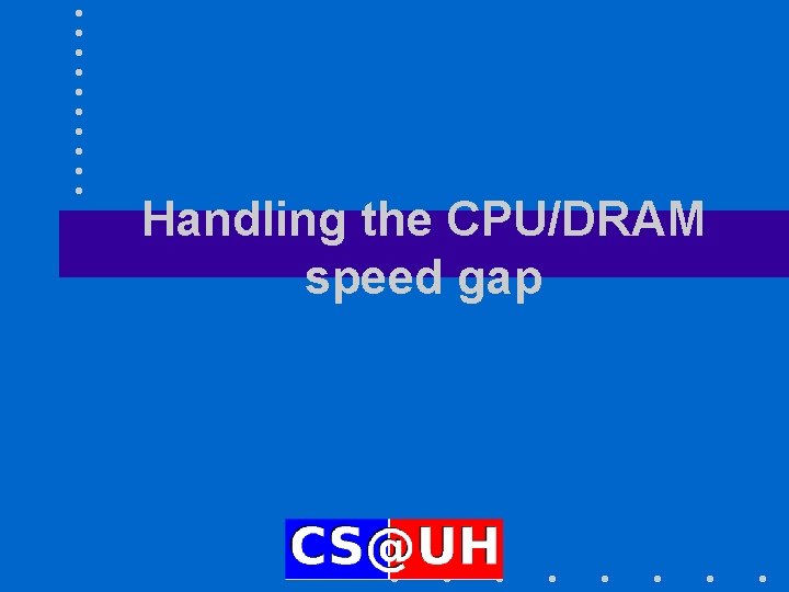 Handling the CPU/DRAM speed gap Handling the CPU/DRAM speed gap
