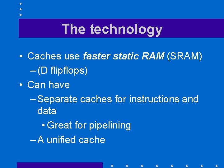 The technology • Caches use faster static RAM (SRAM) – (D flipflops) • Can The technology • Caches use faster static RAM (SRAM) – (D flipflops) • Can