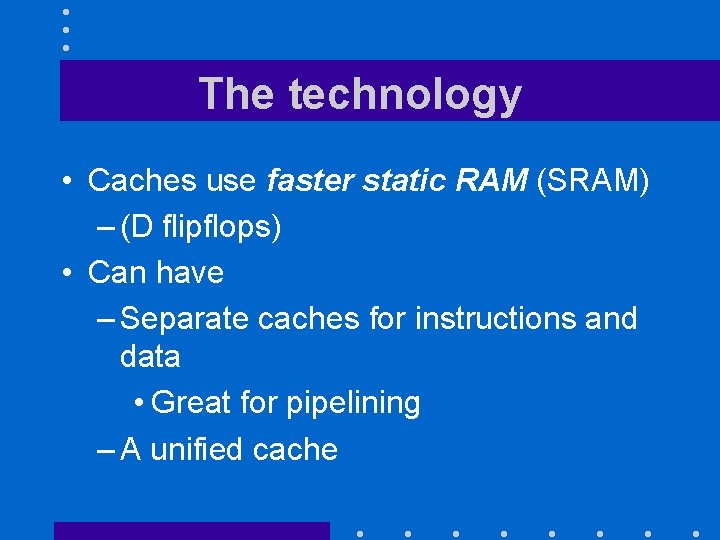 The technology • Caches use faster static RAM (SRAM) – (D flipflops) • Can