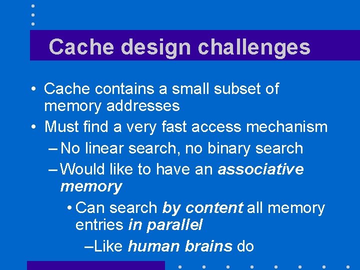 Cache design challenges • Cache contains a small subset of memory addresses • Must