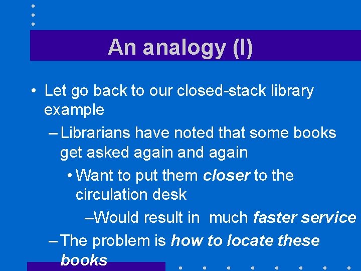 An analogy (I) • Let go back to our closed-stack library example – Librarians