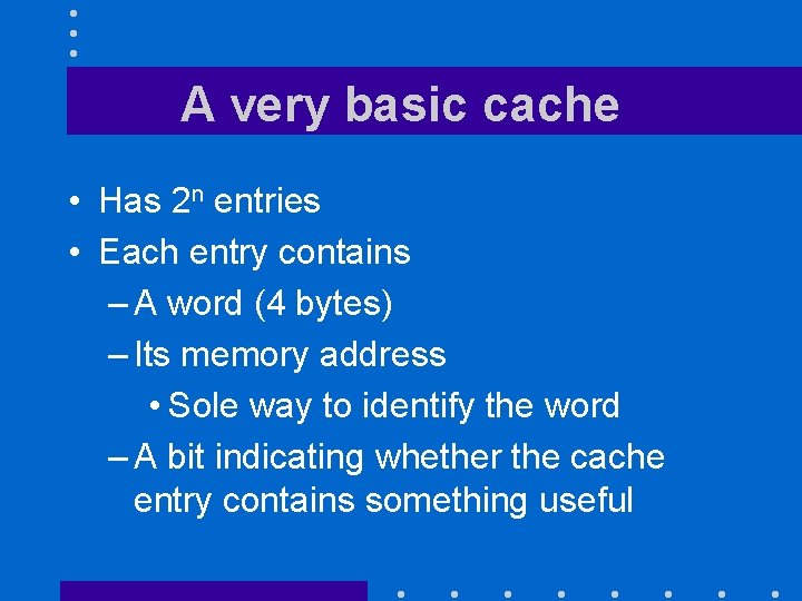 A very basic cache • Has 2 n entries • Each entry contains –