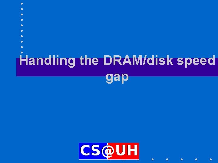 Handling the DRAM/disk speed gap Handling the DRAM/disk speed gap