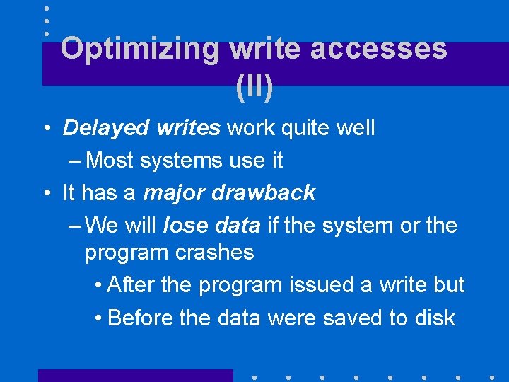 Optimizing write accesses (II) • Delayed writes work quite well – Most systems use