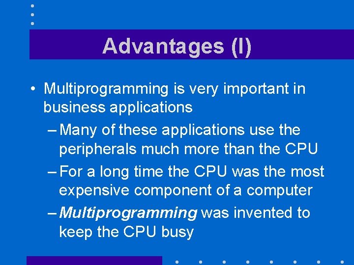 Advantages (I) • Multiprogramming is very important in business applications – Many of these