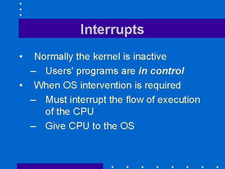 Interrupts • Normally the kernel is inactive – Users' programs are in control • Interrupts • Normally the kernel is inactive – Users' programs are in control •