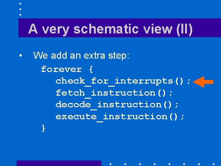 A very schematic view (II) • We add an extra step: forever { check_for_interrupts(); A very schematic view (II) • We add an extra step: forever { check_for_interrupts();