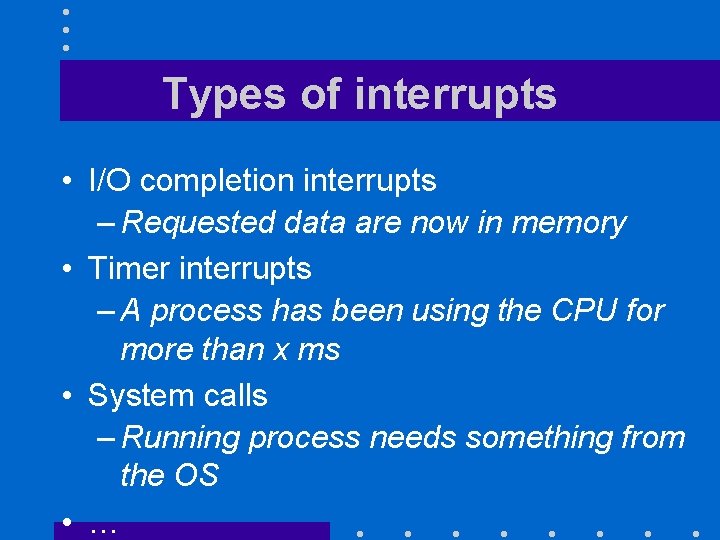 Types of interrupts • I/O completion interrupts – Requested data are now in memory Types of interrupts • I/O completion interrupts – Requested data are now in memory