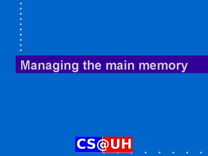 Managing the main memory Managing the main memory