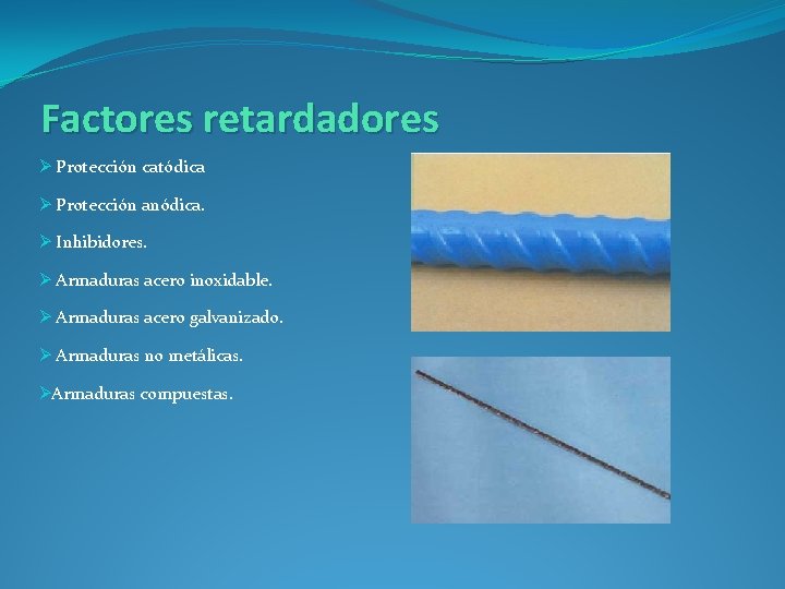 Factores retardadores Ø Protección catódica Ø Protección anódica. Ø Inhibidores. Ø Armaduras acero inoxidable.