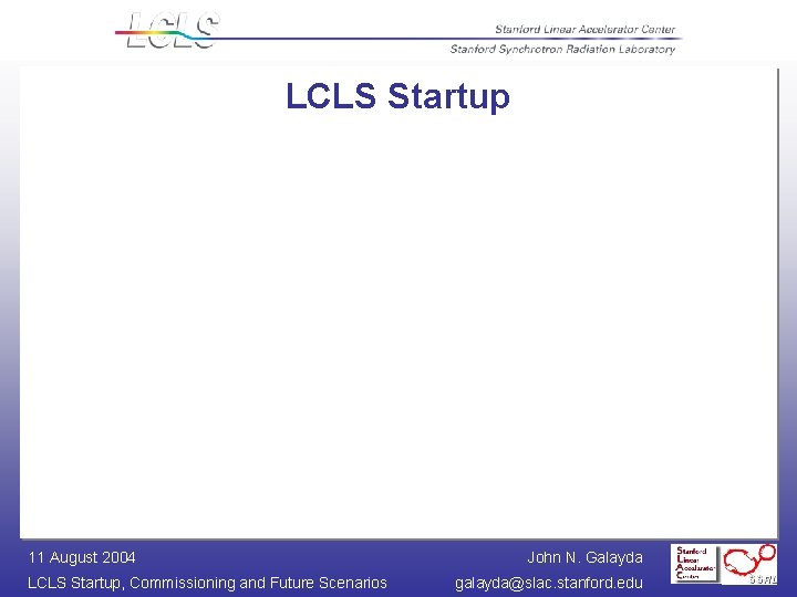 LCLS Startup 11 August 2004 LCLS Startup, Commissioning and Future Scenarios John N. Galayda