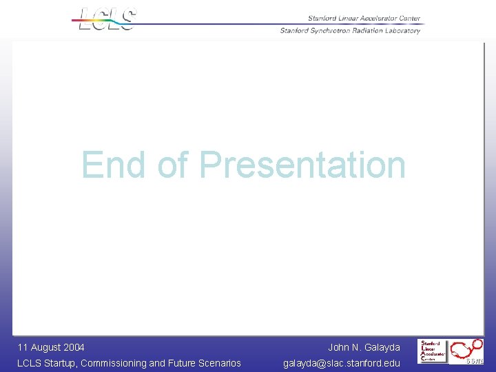 End of Presentation 11 August 2004 LCLS Startup, Commissioning and Future Scenarios John N.