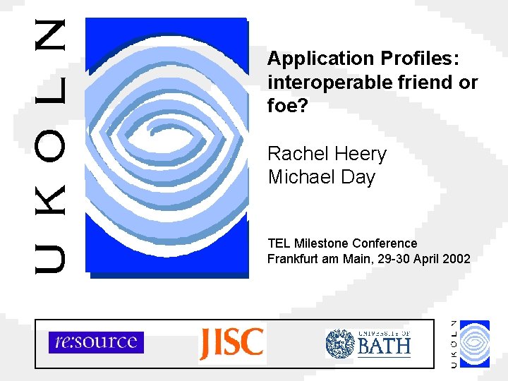 Application Profiles: interoperable friend or foe? Rachel Heery Michael Day TEL Milestone Conference Frankfurt