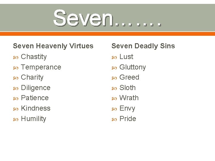 Seven……. Seven Heavenly Virtues Chastity Temperance Charity Diligence Patience Kindness Humility Seven Deadly Sins Seven……. Seven Heavenly Virtues Chastity Temperance Charity Diligence Patience Kindness Humility Seven Deadly Sins