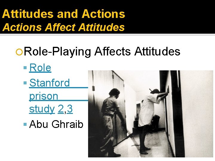 Attitudes and Actions Affect Attitudes Role-Playing Role Stanford prison study 2, 3 Abu Ghraib