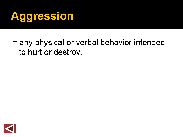 Aggression = any physical or verbal behavior intended to hurt or destroy. 