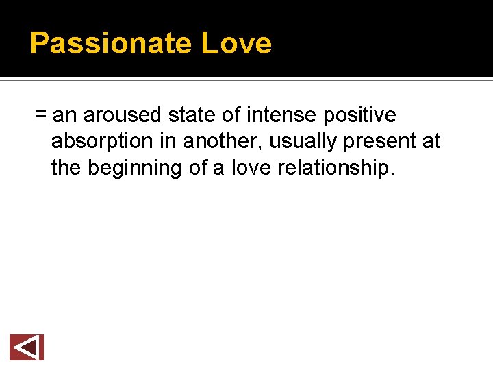 Passionate Love = an aroused state of intense positive absorption in another, usually present