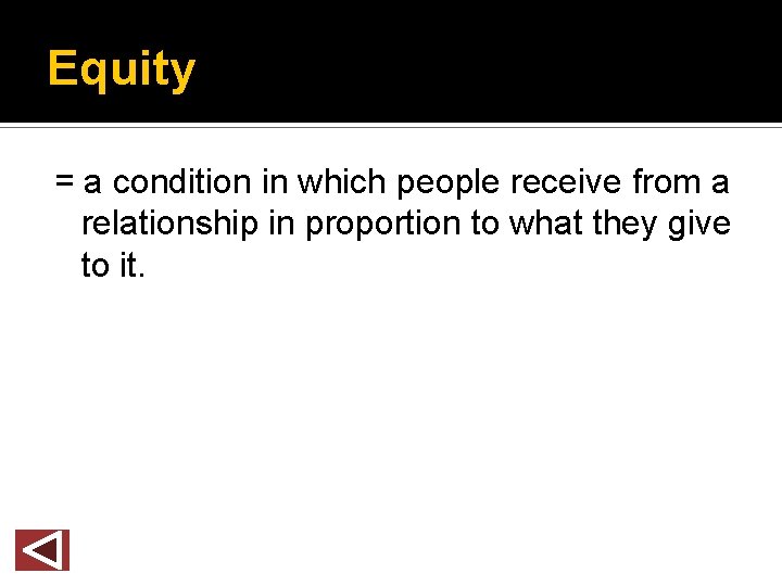 Equity = a condition in which people receive from a relationship in proportion to