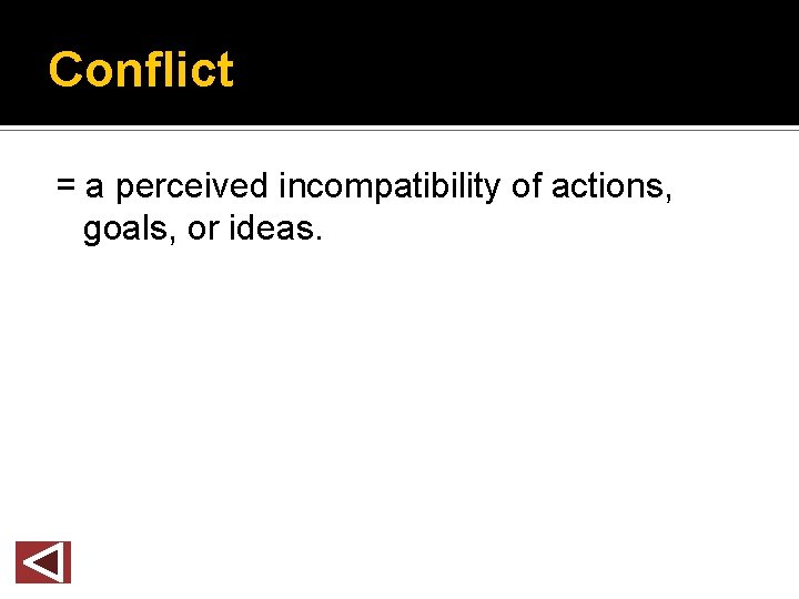 Conflict = a perceived incompatibility of actions, goals, or ideas. 