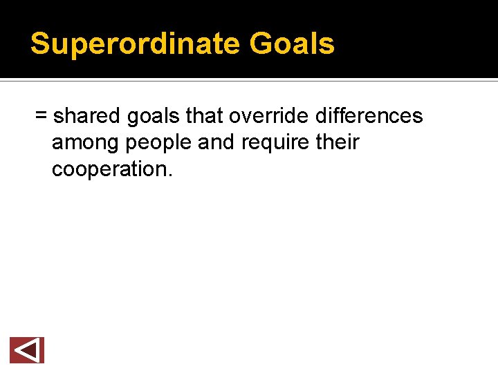 Superordinate Goals = shared goals that override differences among people and require their cooperation.