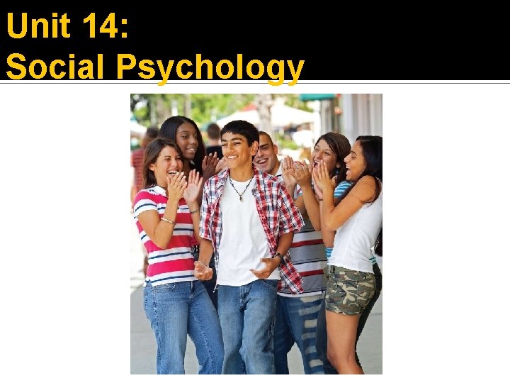 Unit 14: Social Psychology 