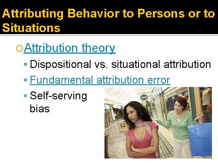 Attributing Behavior to Persons or to Situations Attribution theory Dispositional vs. situational attribution Fundamental