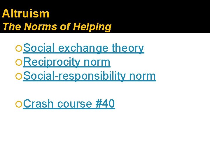 Altruism The Norms of Helping Social exchange theory Reciprocity norm Social-responsibility norm Crash course