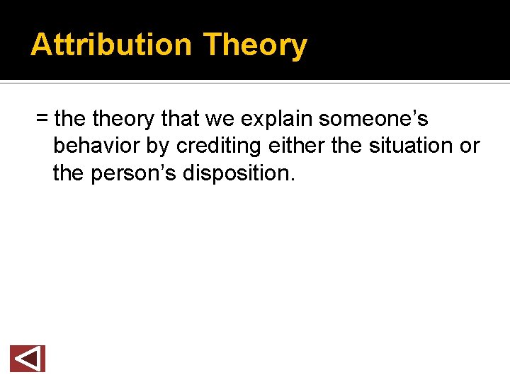 Attribution Theory = theory that we explain someone’s behavior by crediting either the situation