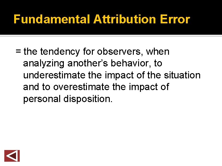 Fundamental Attribution Error = the tendency for observers, when analyzing another’s behavior, to underestimate