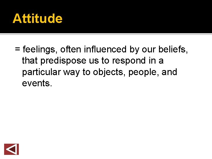 Attitude = feelings, often influenced by our beliefs, that predispose us to respond in