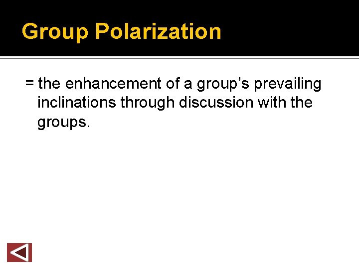 Group Polarization = the enhancement of a group’s prevailing inclinations through discussion with the